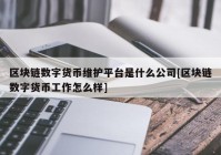 区块链数字货币维护平台是什么公司[区块链数字货币工作怎么样]