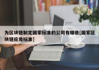 为区块链制定国家标准的公司有哪些[国家区块链应用标准]