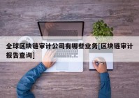 全球区块链审计公司有哪些业务[区块链审计报告查询]