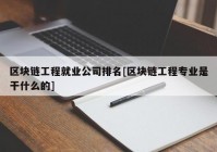 区块链工程就业公司排名[区块链工程专业是干什么的]