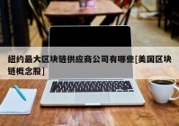 纽约最大区块链供应商公司有哪些[美国区块链概念股]