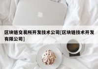 区块链交易所开发技术公司[区块链技术开发有限公司]