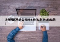 以色列区块链公司排名榜[以色列stk估值]