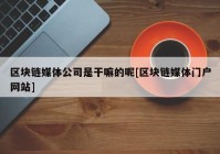 区块链媒体公司是干嘛的呢[区块链媒体门户网站]