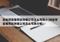 创业项目推荐区块链公司怎么写简介[创业项目推荐区块链公司怎么写简介呢]