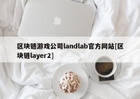 区块链游戏公司landlab官方网站[区块链layer2]