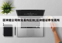 区块链公司和交易所区别[区块链证券交易所]