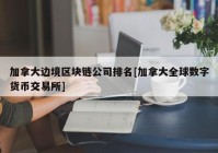 加拿大边境区块链公司排名[加拿大全球数字货币交易所]