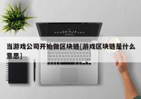 当游戏公司开始做区块链[游戏区块链是什么意思]