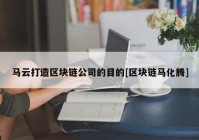 马云打造区块链公司的目的[区块链马化腾]