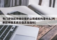 专门评估区块链价值的公司或机构是什么[判断区块链系统价值高低指标]