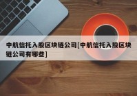 中航信托入股区块链公司[中航信托入股区块链公司有哪些]