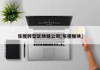 乐视转型区块链公司[乐视板块]