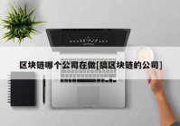 区块链哪个公司在做[搞区块链的公司]