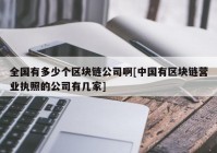 全国有多少个区块链公司啊[中国有区块链营业执照的公司有几家]