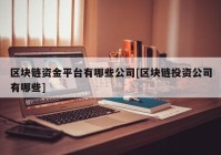 区块链资金平台有哪些公司[区块链投资公司有哪些]