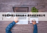 华信区块链公司排名前十[最牛的区块链公司]