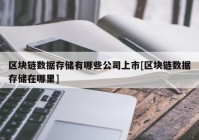 区块链数据存储有哪些公司上市[区块链数据存储在哪里]