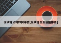 区块链公司如何评估[区块链企业估值排名]