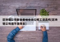 区块链公司都需要哪些岗位呢工资高吗[区块链公司值不值得去]