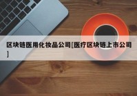 区块链医用化妆品公司[医疗区块链上市公司]